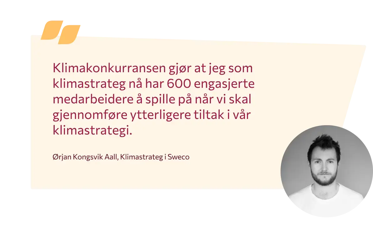Bildet viser en quote fra Klimastrategen Ørjan Kongsvik Aall som sier: Klimakonkurransen gjør at jeg som klimastrateg nå har 600 engasjerte medarbeidere å spille på når vi skal gjennomføre ytterligere tiltak i vår klimastrategi. 