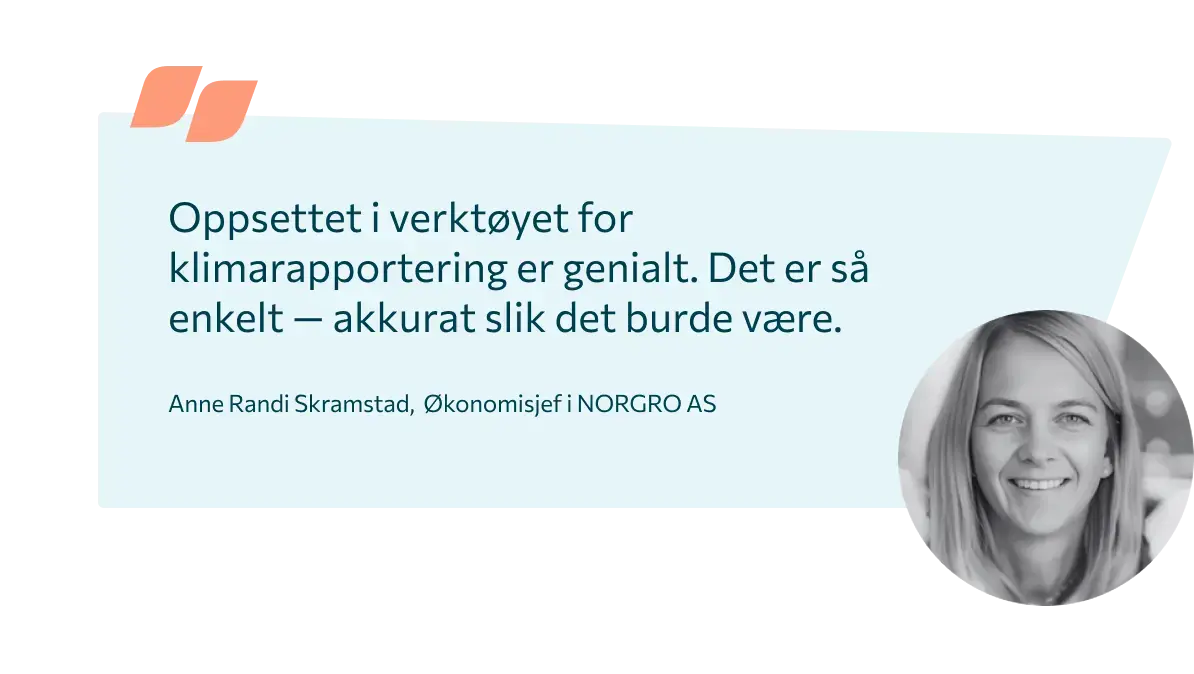 Anne Randi Skramstad, Økonomisjef i Norgro AS sier følgende om verktøyet: Oppsettet i verktøyet for klimarapportering er genialt. Det er så enkelt - akkurat slik det burde være